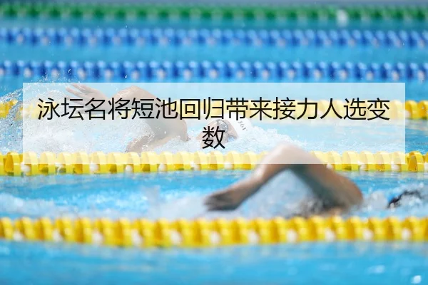 泳坛名将短池回归带来接力人选变数