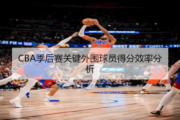 CBA季后赛关键外围球员得分效率分析